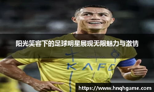 阳光笑容下的足球明星展现无限魅力与激情