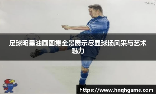 足球明星油画图集全景展示尽显球场风采与艺术魅力